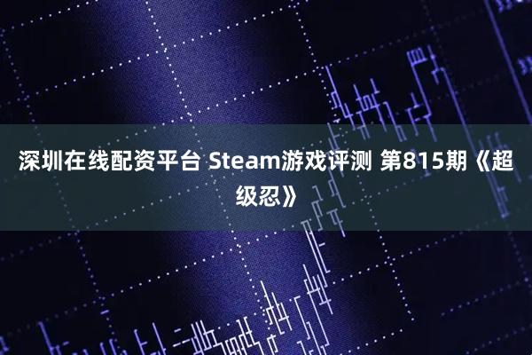 深圳在线配资平台 Steam游戏评测 第815期《超级忍》